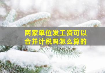 两家单位发工资可以合并计税吗怎么算的