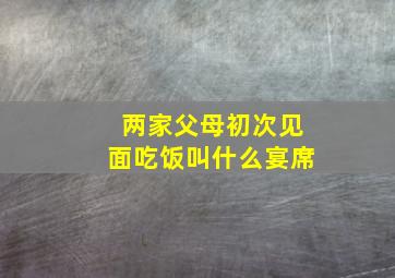 两家父母初次见面吃饭叫什么宴席