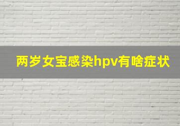 两岁女宝感染hpv有啥症状