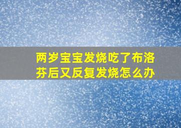 两岁宝宝发烧吃了布洛芬后又反复发烧怎么办