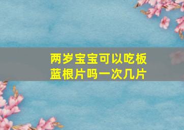 两岁宝宝可以吃板蓝根片吗一次几片