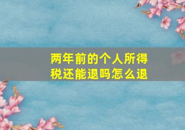 两年前的个人所得税还能退吗怎么退