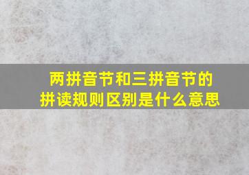 两拼音节和三拼音节的拼读规则区别是什么意思