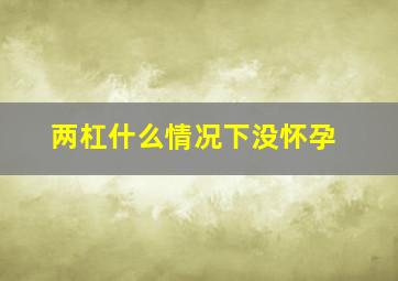 两杠什么情况下没怀孕