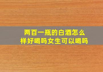 两百一瓶的白酒怎么样好喝吗女生可以喝吗