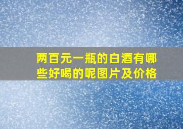 两百元一瓶的白酒有哪些好喝的呢图片及价格