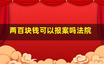 两百块钱可以报案吗法院