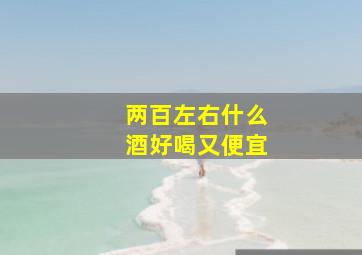 两百左右什么酒好喝又便宜