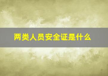 两类人员安全证是什么