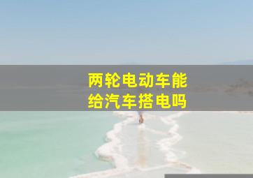 两轮电动车能给汽车搭电吗