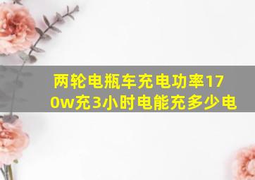 两轮电瓶车充电功率170w充3小时电能充多少电