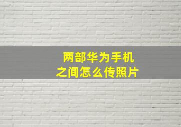 两部华为手机之间怎么传照片