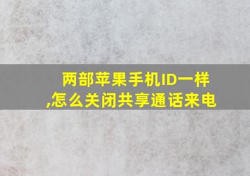 两部苹果手机ID一样,怎么关闭共享通话来电