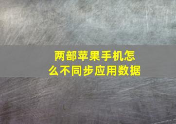 两部苹果手机怎么不同步应用数据