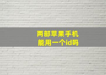 两部苹果手机能用一个id吗