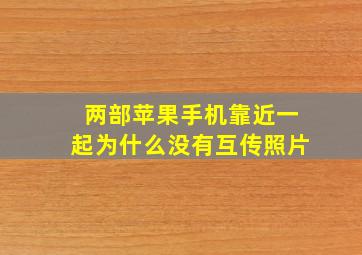 两部苹果手机靠近一起为什么没有互传照片