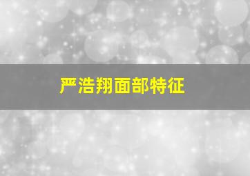 严浩翔面部特征