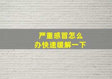 严重感冒怎么办快速缓解一下