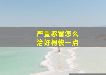 严重感冒怎么治好得快一点