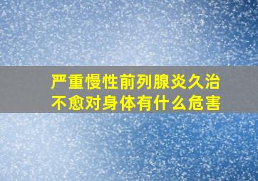 严重慢性前列腺炎久治不愈对身体有什么危害