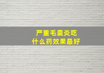 严重毛囊炎吃什么药效果最好