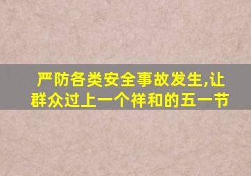 严防各类安全事故发生,让群众过上一个祥和的五一节