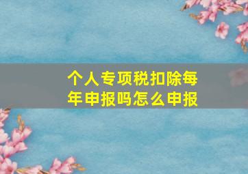 个人专项税扣除每年申报吗怎么申报