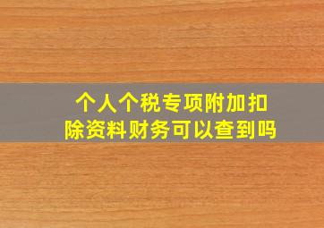 个人个税专项附加扣除资料财务可以查到吗