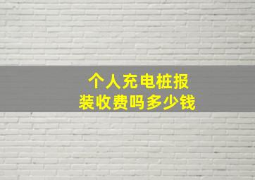 个人充电桩报装收费吗多少钱