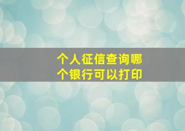 个人征信查询哪个银行可以打印