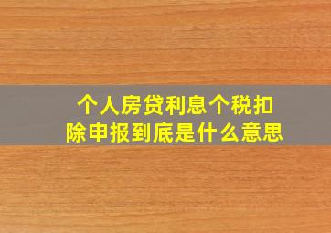 个人房贷利息个税扣除申报到底是什么意思