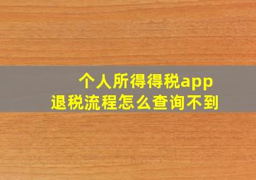 个人所得得税app退税流程怎么查询不到