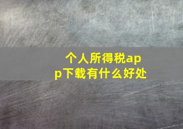 个人所得税app下载有什么好处