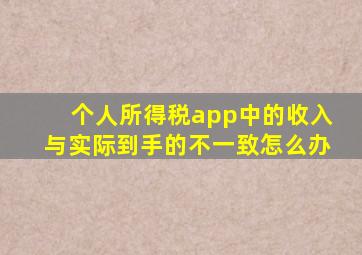 个人所得税app中的收入与实际到手的不一致怎么办