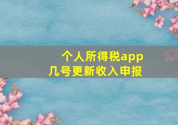 个人所得税app几号更新收入申报