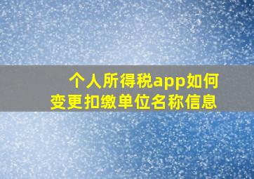 个人所得税app如何变更扣缴单位名称信息