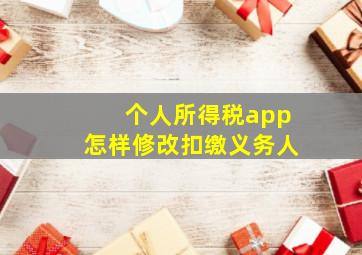 个人所得税app怎样修改扣缴义务人