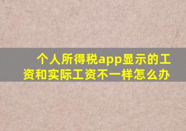 个人所得税app显示的工资和实际工资不一样怎么办