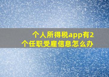 个人所得税app有2个任职受雇信息怎么办