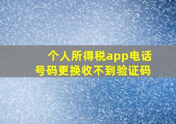 个人所得税app电话号码更换收不到验证码