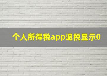 个人所得税app退税显示0