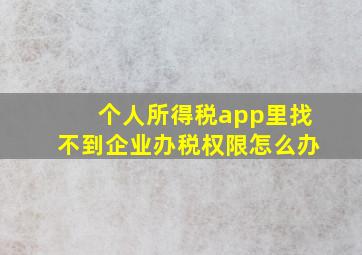 个人所得税app里找不到企业办税权限怎么办