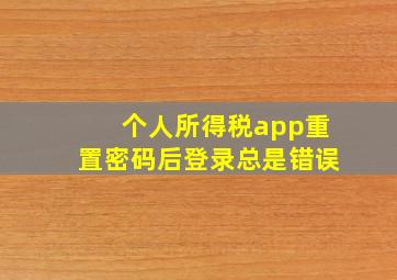 个人所得税app重置密码后登录总是错误