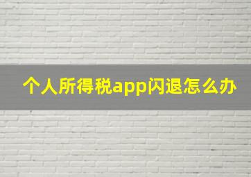 个人所得税app闪退怎么办