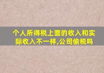 个人所得税上面的收入和实际收入不一样,公司偷税吗