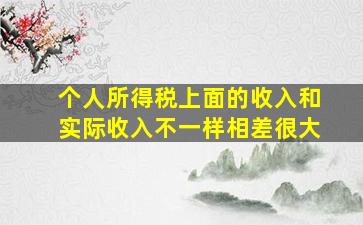 个人所得税上面的收入和实际收入不一样相差很大