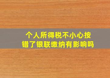 个人所得税不小心按错了银联缴纳有影响吗