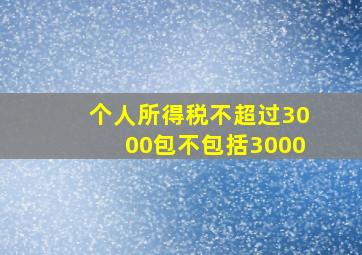 个人所得税不超过3000包不包括3000