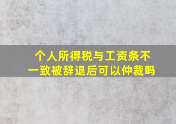 个人所得税与工资条不一致被辞退后可以仲裁吗