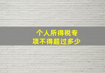 个人所得税专项不得超过多少